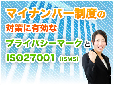 マイナンバー制度の対策に有効なプライバシーマークとISO27001（ISMS）