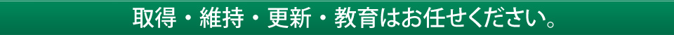 取得・運用・更新はお任せください。