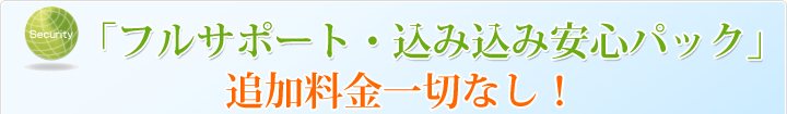 「フルサポート・込み込みパック」追加料金一切なし！