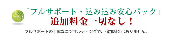 「フルサポート・込み込み安心パック」追加料金一切なし！