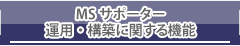 MSサポーター運用・構築に関する機能